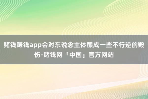 赌钱赚钱app会对东说念主体酿成一些不行逆的毁伤-赌钱网「中国」官方网站
