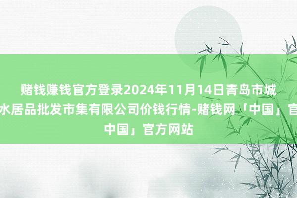 赌钱赚钱官方登录2024年11月14日青岛市城阳蔬菜水居品批发市集有限公司价钱行情-赌钱网「中国」官方网站