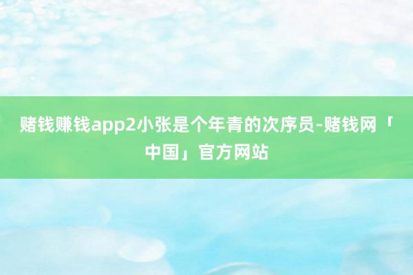 赌钱赚钱app2小张是个年青的次序员-赌钱网「中国」官方网站