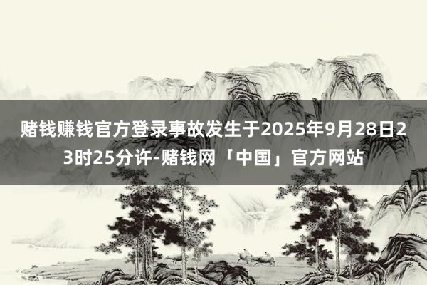赌钱赚钱官方登录事故发生于2025年9月28日23时25分许-赌钱网「中国」官方网站