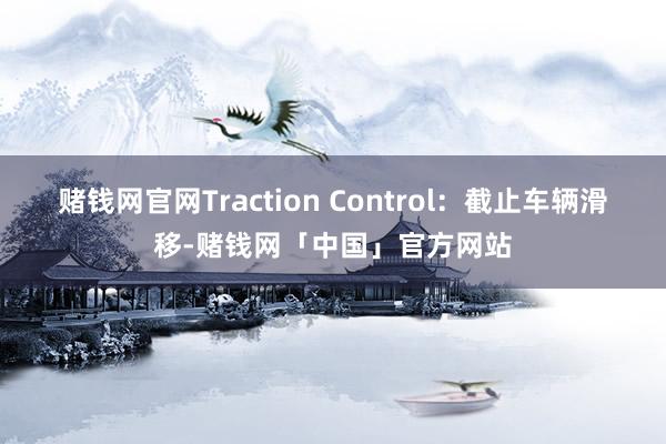 赌钱网官网Traction Control：截止车辆滑移-赌钱网「中国」官方网站