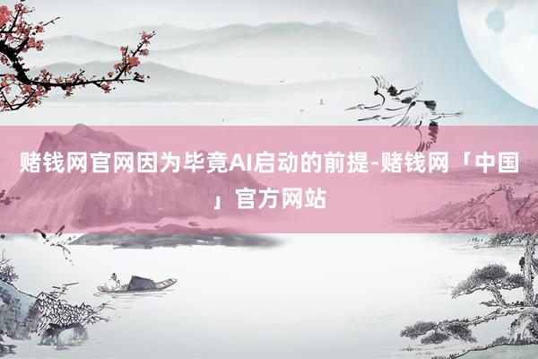 赌钱网官网因为毕竟AI启动的前提-赌钱网「中国」官方网站