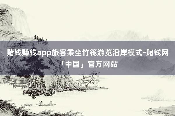 赌钱赚钱app旅客乘坐竹筏游览沿岸模式-赌钱网「中国」官方网站