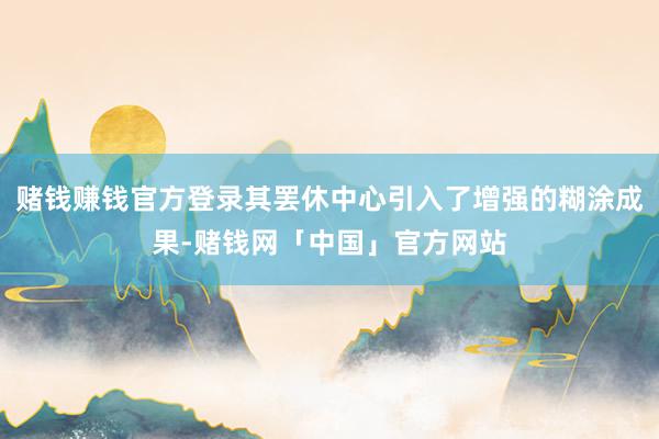 赌钱赚钱官方登录其罢休中心引入了增强的糊涂成果-赌钱网「中国」官方网站