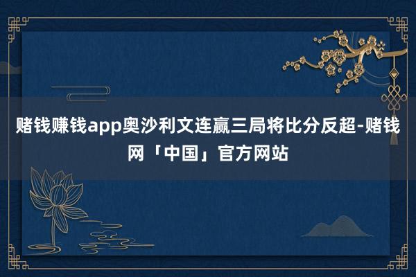 赌钱赚钱app奥沙利文连赢三局将比分反超-赌钱网「中国」官方网站