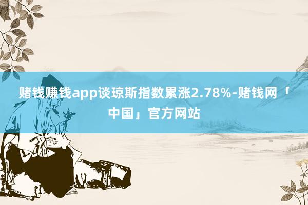 赌钱赚钱app谈琼斯指数累涨2.78%-赌钱网「中国」官方网站