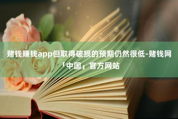 赌钱赚钱app但取得破损的预期仍然很低-赌钱网「中国」官方网站
