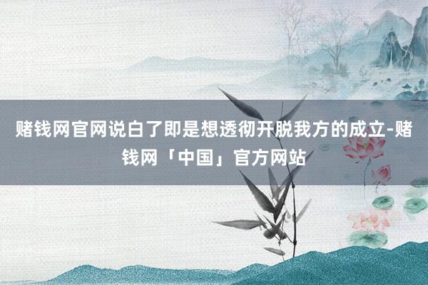 赌钱网官网说白了即是想透彻开脱我方的成立-赌钱网「中国」官方网站
