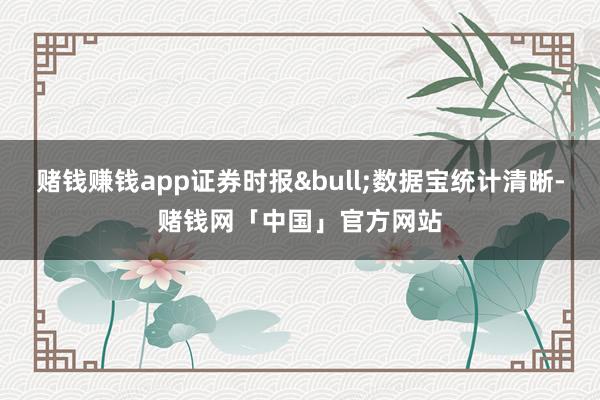 赌钱赚钱app证券时报•数据宝统计清晰-赌钱网「中国」官方网站