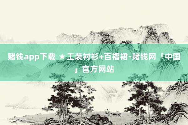 赌钱app下载 ★工装衬衫+百褶裙-赌钱网「中国」官方网站