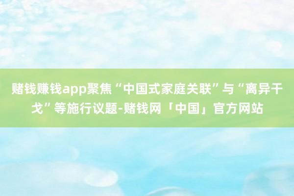 赌钱赚钱app聚焦“中国式家庭关联”与“离异干戈”等施行议题-赌钱网「中国」官方网站
