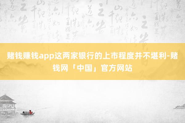 赌钱赚钱app这两家银行的上市程度并不堪利-赌钱网「中国」官方网站