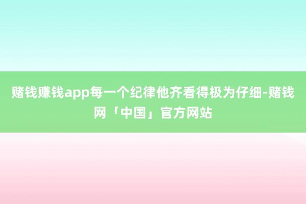 赌钱赚钱app每一个纪律他齐看得极为仔细-赌钱网「中国」官方网站