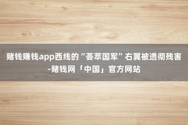 赌钱赚钱app西线的“荟萃国军”右翼被透彻残害-赌钱网「中国」官方网站