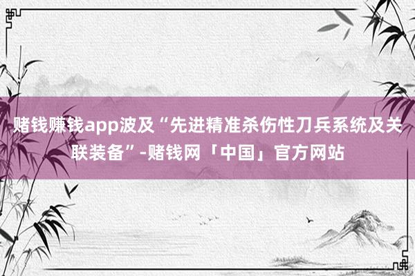 赌钱赚钱app波及“先进精准杀伤性刀兵系统及关联装备”-赌钱网「中国」官方网站