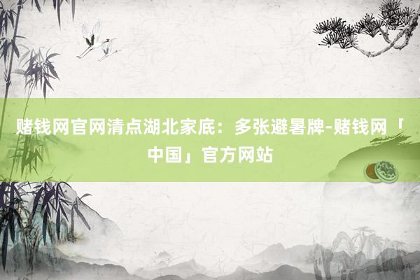 赌钱网官网清点湖北家底:多张避暑牌-赌钱网「中国」官方网站