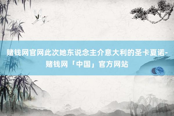 赌钱网官网此次她东说念主介意大利的圣卡夏诺-赌钱网「中国」官方网站