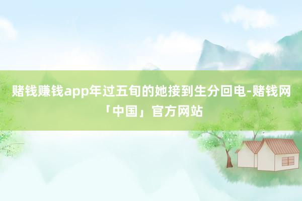赌钱赚钱app年过五旬的她接到生分回电-赌钱网「中国」官方网站