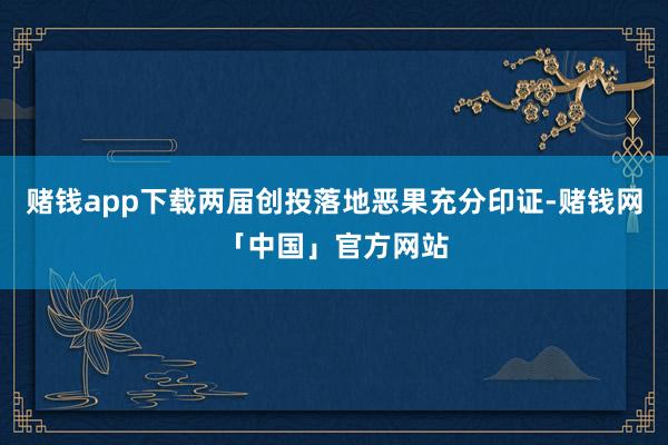 赌钱app下载两届创投落地恶果充分印证-赌钱网「中国」官方网站