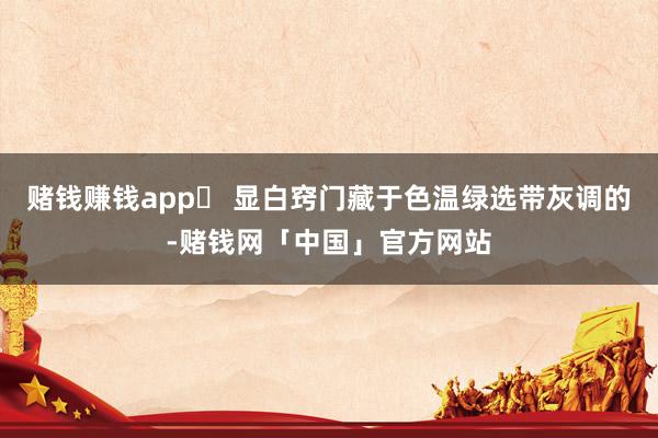 赌钱赚钱app✨ 显白窍门藏于色温绿选带灰调的-赌钱网「中国」官方网站