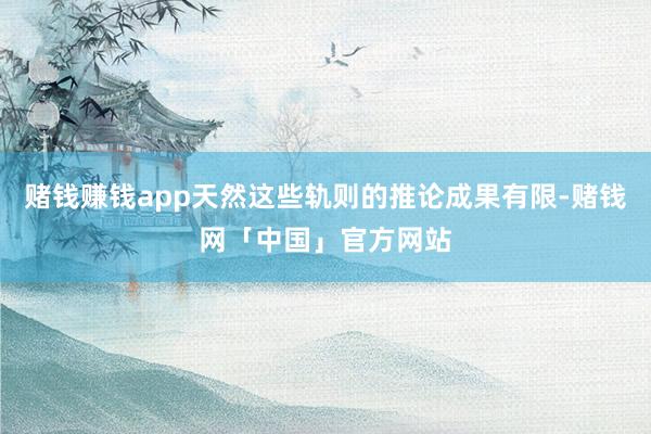 赌钱赚钱app天然这些轨则的推论成果有限-赌钱网「中国」官方网站