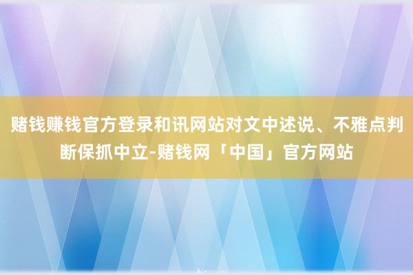 赌钱赚钱官方登录和讯网站对文中述说、不雅点判断保抓中立-赌钱网「中国」官方网站