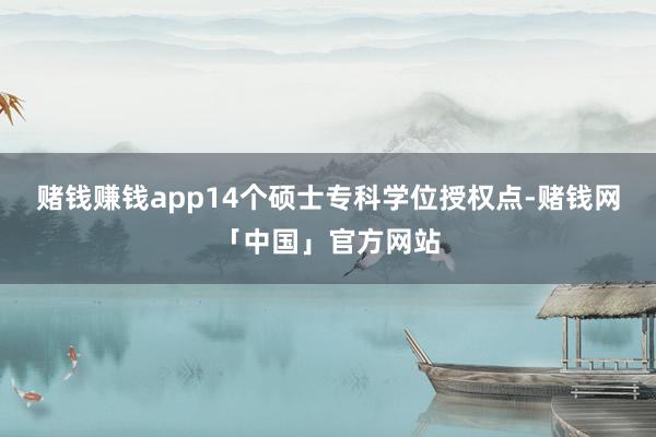 赌钱赚钱app14个硕士专科学位授权点-赌钱网「中国」官方网站