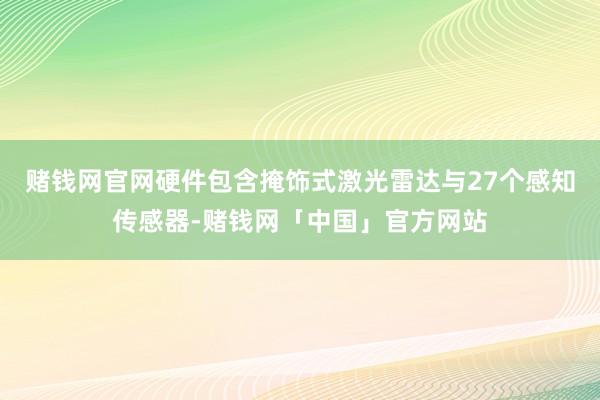 赌钱网官网硬件包含掩饰式激光雷达与27个感知传感器-赌钱网「中国」官方网站