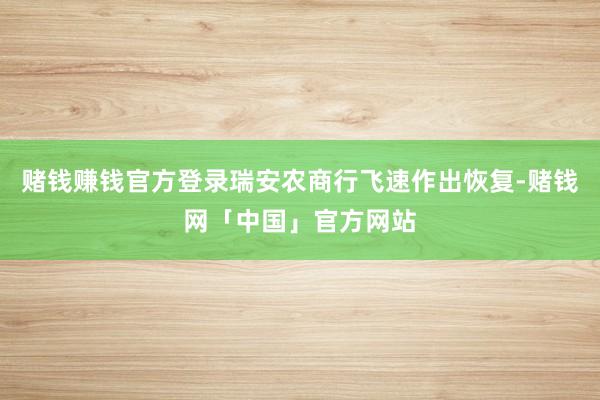 赌钱赚钱官方登录瑞安农商行飞速作出恢复-赌钱网「中国」官方网站