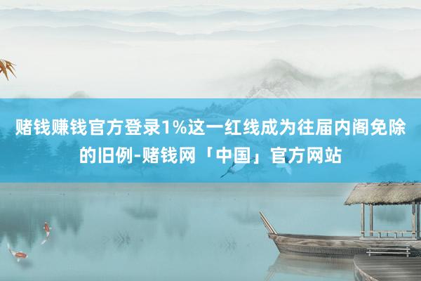 赌钱赚钱官方登录1%这一红线成为往届内阁免除的旧例-赌钱网「中国」官方网站