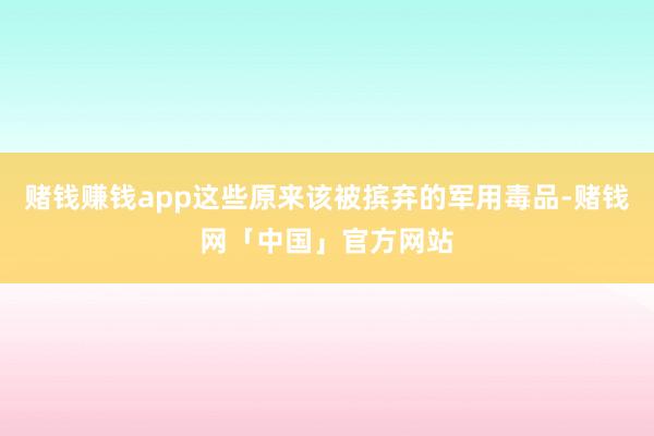赌钱赚钱app这些原来该被摈弃的军用毒品-赌钱网「中国」官方网站