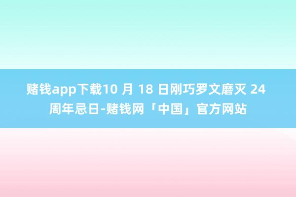 赌钱app下载10 月 18 日刚巧罗文磨灭 24 周年忌日-赌钱网「中国」官方网站